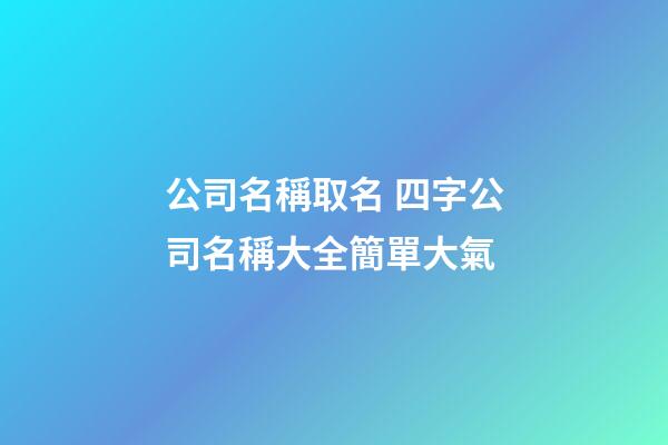 公司名稱取名 四字公司名稱大全簡單大氣-第1張-公司起名-玄機派